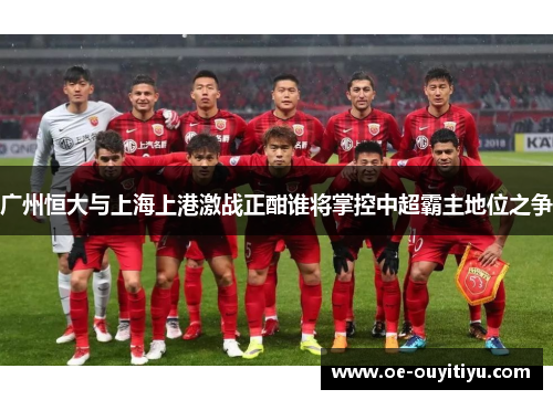 广州恒大与上海上港激战正酣谁将掌控中超霸主地位之争