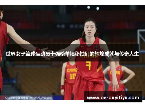 世界女子篮球运动员十强榜单揭秘她们的辉煌成就与传奇人生
