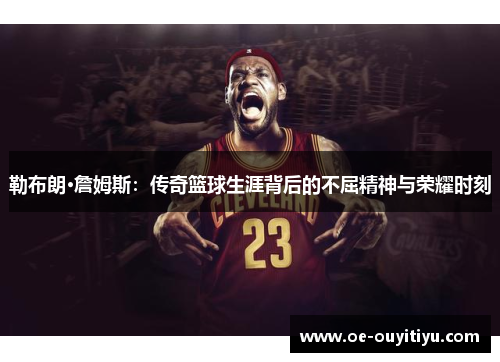 勒布朗·詹姆斯：传奇篮球生涯背后的不屈精神与荣耀时刻
