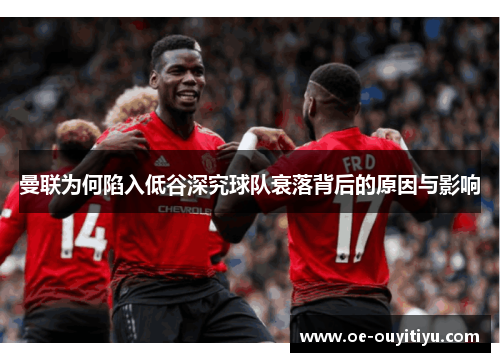 曼联为何陷入低谷深究球队衰落背后的原因与影响