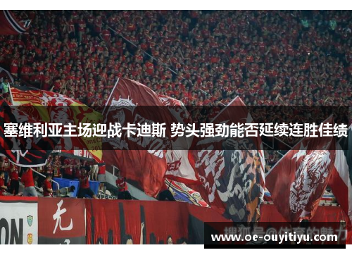 塞维利亚主场迎战卡迪斯 势头强劲能否延续连胜佳绩