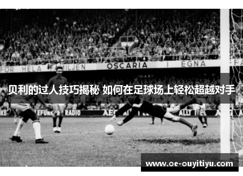 贝利的过人技巧揭秘 如何在足球场上轻松超越对手