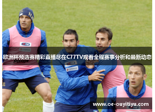 欧洲杯预选赛精彩直播尽在C77TV观看全程赛事分析和最新动态