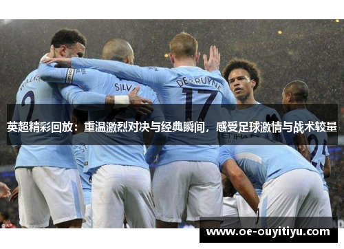 英超精彩回放：重温激烈对决与经典瞬间，感受足球激情与战术较量