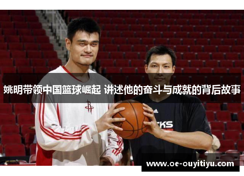 姚明带领中国篮球崛起 讲述他的奋斗与成就的背后故事