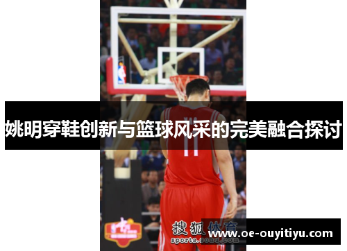 姚明穿鞋创新与篮球风采的完美融合探讨