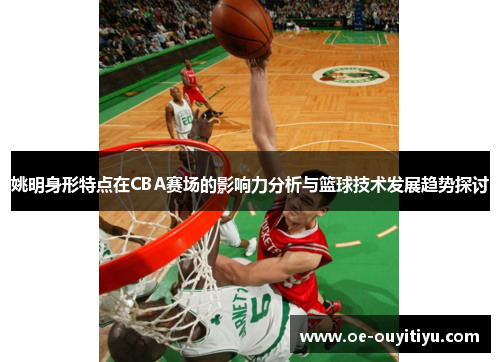 姚明身形特点在CBA赛场的影响力分析与篮球技术发展趋势探讨