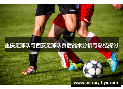 重庆足球队与西安足球队赛后战术分析与总结探讨
