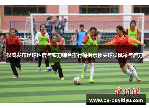 权威发布足球速度与实力综合排行榜揭示顶尖球员风采与潜力
