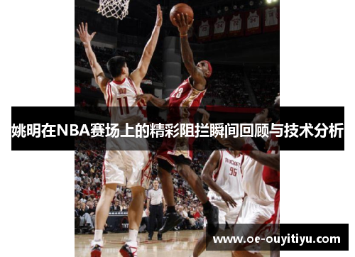 姚明在NBA赛场上的精彩阻拦瞬间回顾与技术分析
