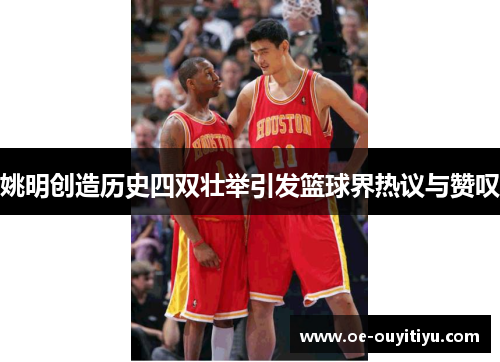 姚明创造历史四双壮举引发篮球界热议与赞叹