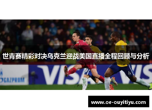 世青赛精彩对决乌克兰迎战美国直播全程回顾与分析