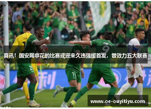 喜讯！国安踢申花的比赛或迎来久违强援首发，曾效力五大联赛