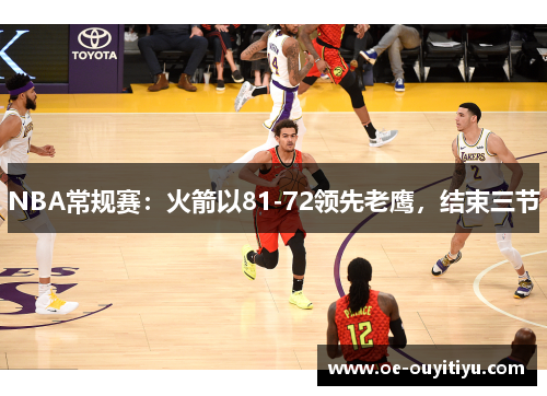 NBA常规赛：火箭以81-72领先老鹰，结束三节