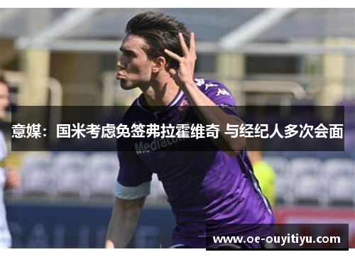 意媒：国米考虑免签弗拉霍维奇 与经纪人多次会面