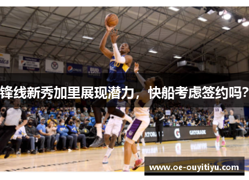 锋线新秀加里展现潜力，快船考虑签约吗？
